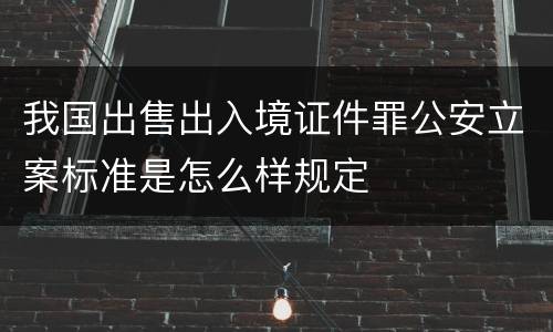 我国出售出入境证件罪公安立案标准是怎么样规定