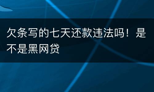 欠条写的七天还款违法吗！是不是黑网贷