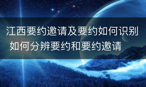 江西要约邀请及要约如何识别 如何分辨要约和要约邀请