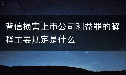背信损害上市公司利益罪的解释主要规定是什么