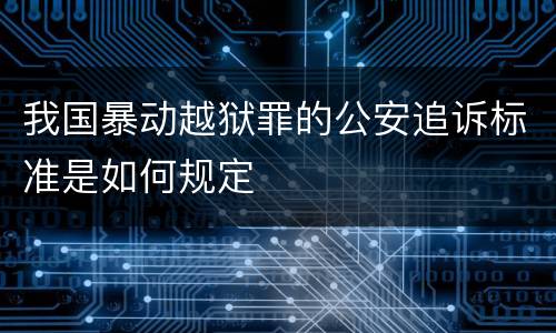 我国暴动越狱罪的公安追诉标准是如何规定