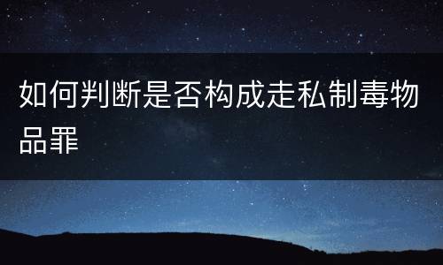 如何判断是否构成走私制毒物品罪