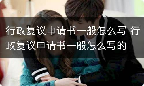 行政复议申请书一般怎么写 行政复议申请书一般怎么写的