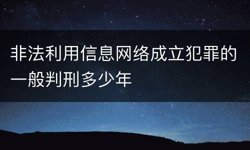 非法利用信息网络成立犯罪的一般判刑多少年