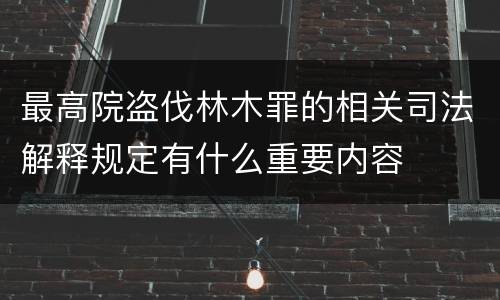 最高院盗伐林木罪的相关司法解释规定有什么重要内容