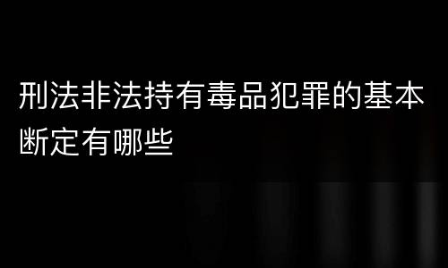 刑法非法持有毒品犯罪的基本断定有哪些