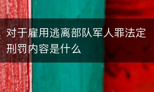 对于雇用逃离部队军人罪法定刑罚内容是什么