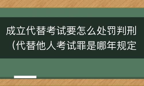 成立代替考试要怎么处罚判刑（代替他人考试罪是哪年规定）