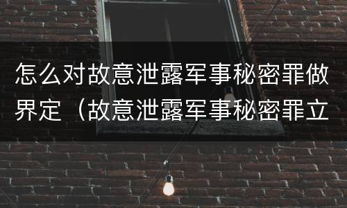 怎么对故意泄露军事秘密罪做界定（故意泄露军事秘密罪立案标准）