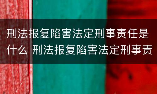 刑法报复陷害法定刑事责任是什么 刑法报复陷害法定刑事责任是什么罪