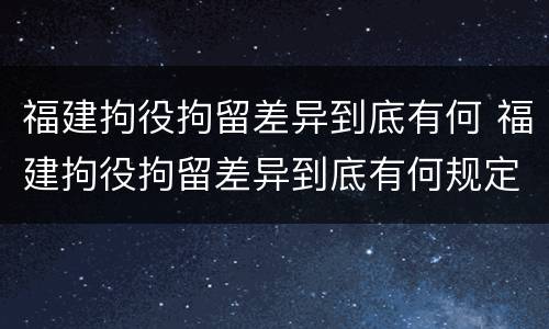 福建拘役拘留差异到底有何 福建拘役拘留差异到底有何规定