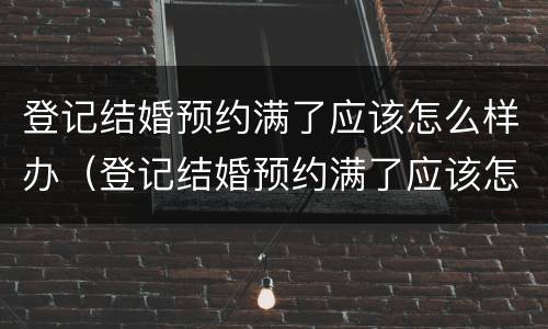 登记结婚预约满了应该怎么样办（登记结婚预约满了应该怎么样办理）
