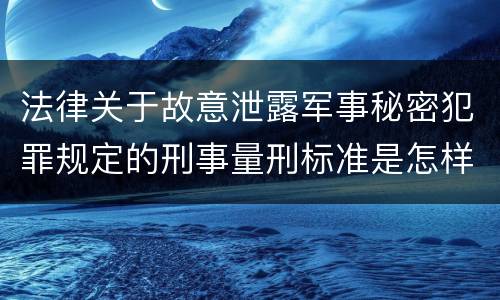 法律关于故意泄露军事秘密犯罪规定的刑事量刑标准是怎样的