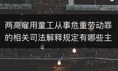 两高雇用童工从事危重劳动罪的相关司法解释规定有哪些主要内容