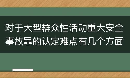 对于大型群众性活动重大安全事故罪的认定难点有几个方面