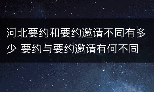 河北要约和要约邀请不同有多少 要约与要约邀请有何不同