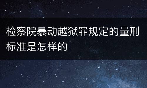 检察院暴动越狱罪规定的量刑标准是怎样的
