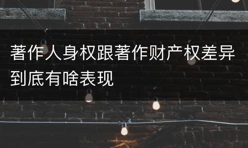 著作人身权跟著作财产权差异到底有啥表现