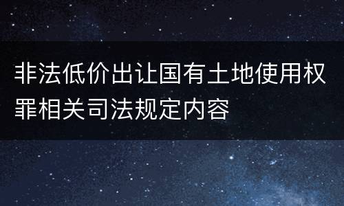 非法低价出让国有土地使用权罪相关司法规定内容
