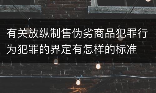 有关放纵制售伪劣商品犯罪行为犯罪的界定有怎样的标准