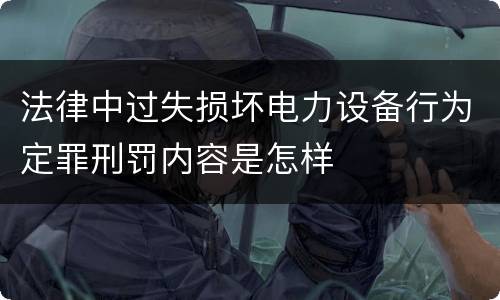 法律中过失损坏电力设备行为定罪刑罚内容是怎样