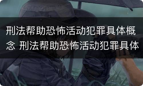 刑法帮助恐怖活动犯罪具体概念 刑法帮助恐怖活动犯罪具体概念是