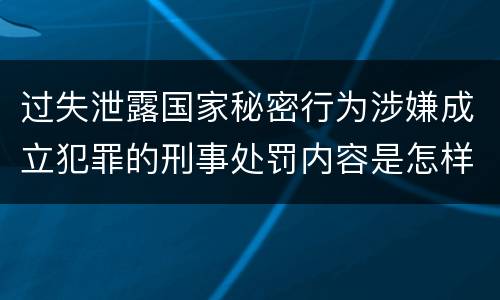 过失泄露国家秘密行为涉嫌成立犯罪的刑事处罚内容是怎样的