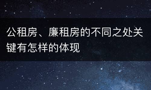 公租房、廉租房的不同之处关键有怎样的体现