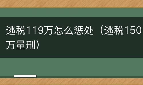 逃税119万怎么惩处（逃税150万量刑）