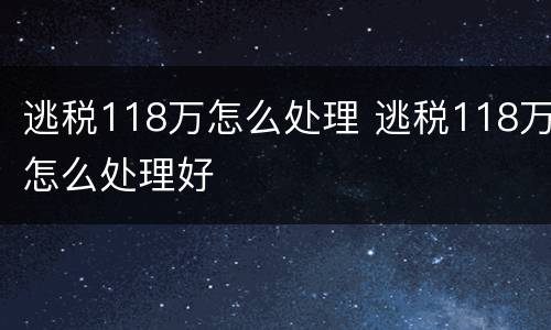 逃税118万怎么处理 逃税118万怎么处理好
