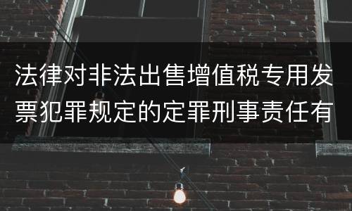 法律对非法出售增值税专用发票犯罪规定的定罪刑事责任有哪些