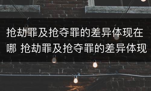 抢劫罪及抢夺罪的差异体现在哪 抢劫罪及抢夺罪的差异体现在哪里