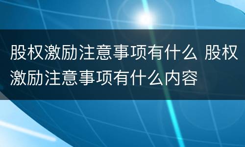股权激励注意事项有什么 股权激励注意事项有什么内容