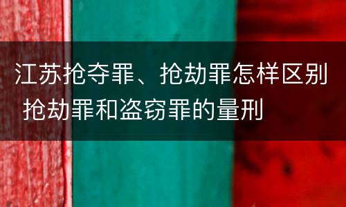 江苏抢夺罪、抢劫罪怎样区别 抢劫罪和盗窃罪的量刑