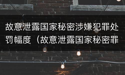 故意泄露国家秘密涉嫌犯罪处罚幅度（故意泄露国家秘密罪情节特别严重）