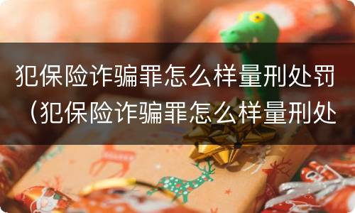 犯保险诈骗罪怎么样量刑处罚（犯保险诈骗罪怎么样量刑处罚案例）