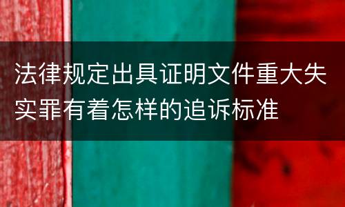 法律规定出具证明文件重大失实罪有着怎样的追诉标准
