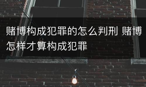 赌博构成犯罪的怎么判刑 赌博怎样才算构成犯罪