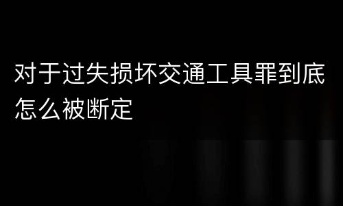 对于过失损坏交通工具罪到底怎么被断定