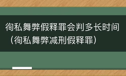 徇私舞弊假释罪会判多长时间（徇私舞弊减刑假释罪）