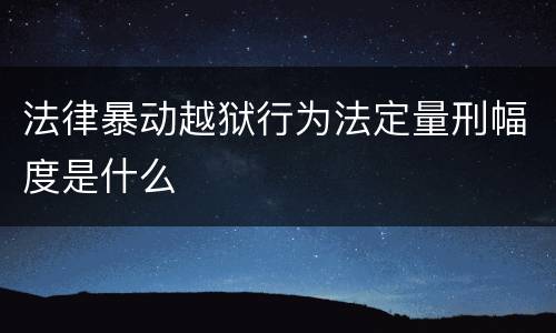 法律暴动越狱行为法定量刑幅度是什么