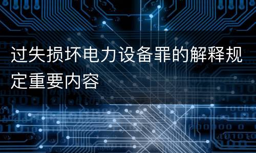 过失损坏电力设备罪的解释规定重要内容