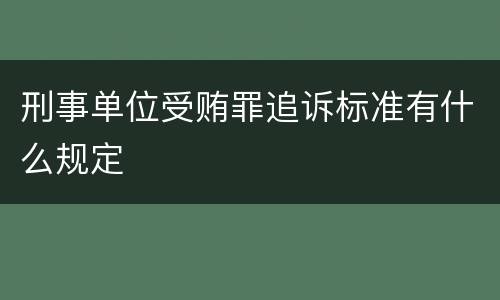 刑事单位受贿罪追诉标准有什么规定
