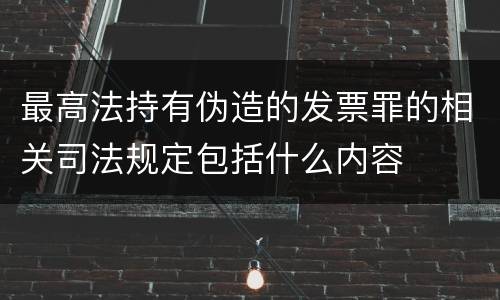 最高法持有伪造的发票罪的相关司法规定包括什么内容
