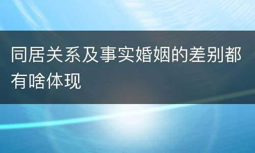 同居关系及事实婚姻的差别都有啥体现