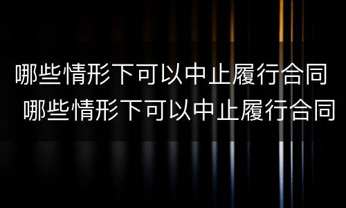 哪些情形下可以中止履行合同 哪些情形下可以中止履行合同的情形