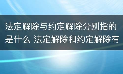 法定解除与约定解除分别指的是什么 法定解除和约定解除有哪些区别?