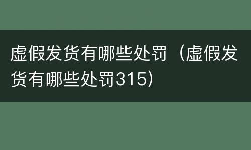 虚假发货有哪些处罚（虚假发货有哪些处罚315）