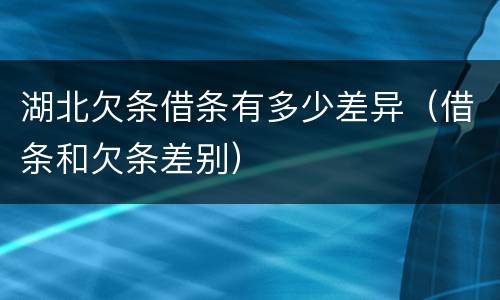 湖北欠条借条有多少差异（借条和欠条差别）