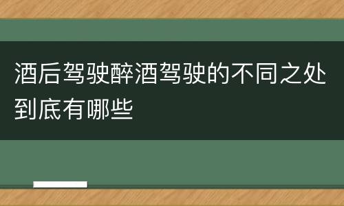 酒后驾驶醉酒驾驶的不同之处到底有哪些